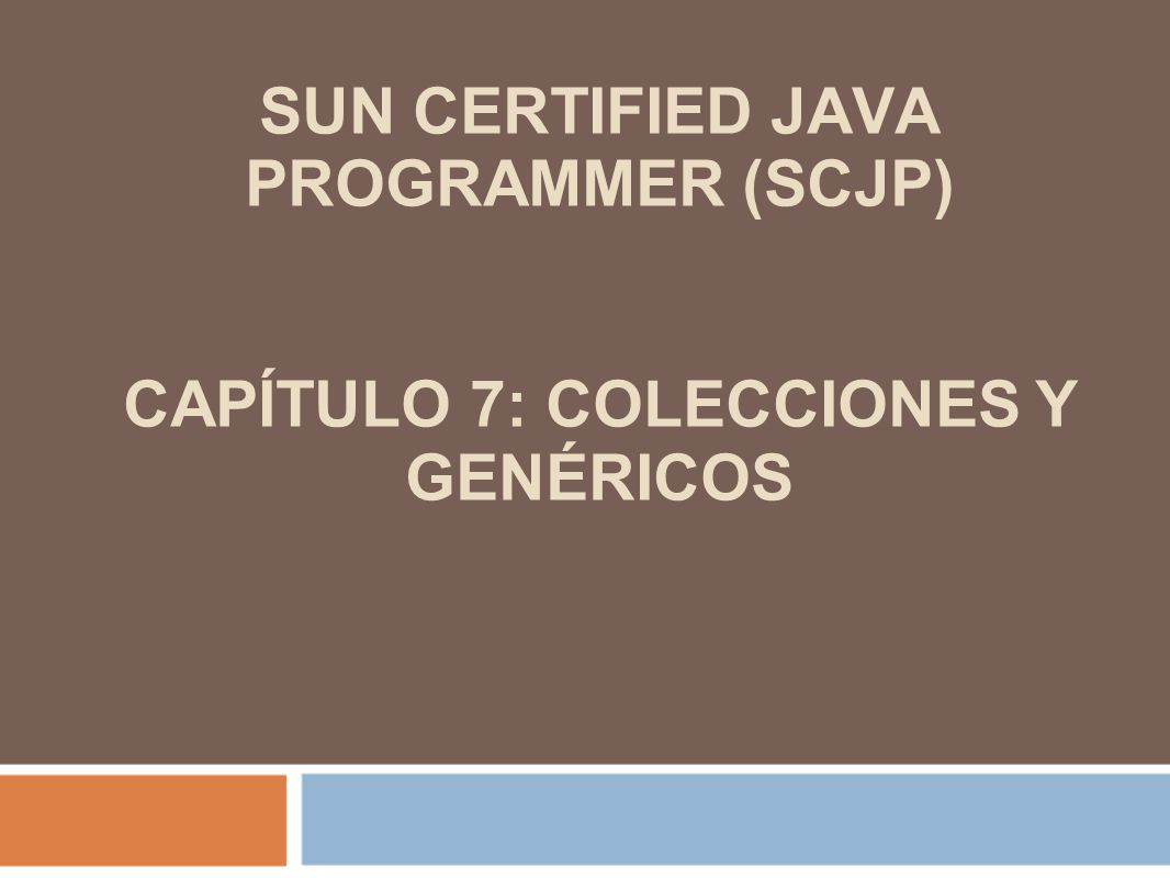 SUN CERTIFIED JAVA PROGRAMMER (SCJP) CAPÍTULO 7: COLECCIONES Y GENÉRICOS