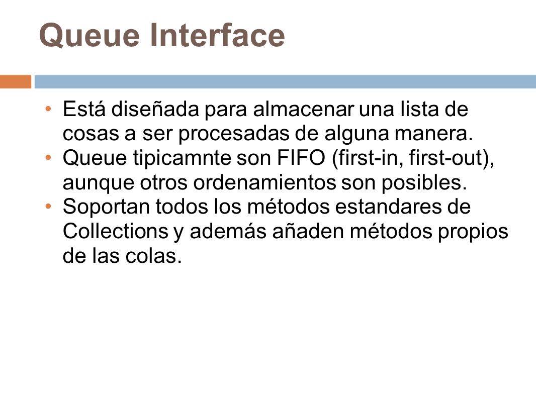 Queue Interface Está diseñada para almacenar una lista de cosas a ser procesadas de alguna manera.