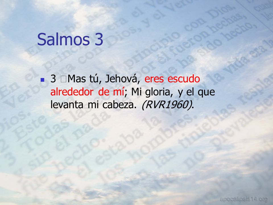 Salmos 3 3 ﻿Mas tú, Jehová, eres escudo alrededor de mí; Mi gloria, y el que levanta mi cabeza.