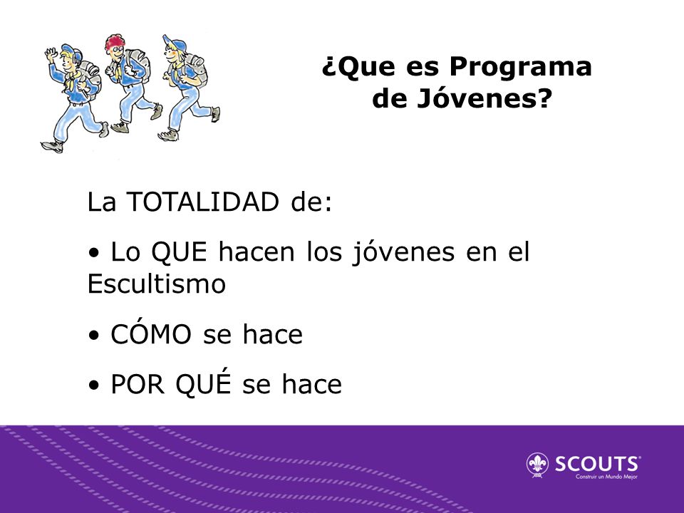 ¿Que es Programa de Jóvenes La TOTALIDAD de: • Lo QUE hacen los jóvenes en el Escultismo. • CÓMO se hace.