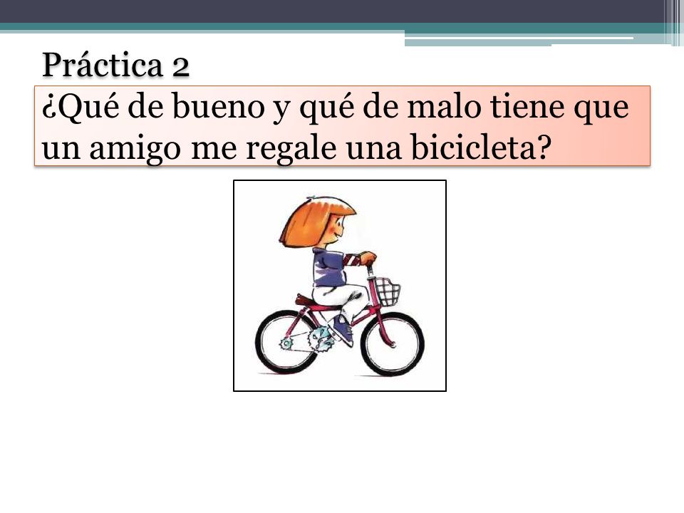 Práctica 2 ¿Qué de bueno y qué de malo tiene que un amigo me regale una bicicleta