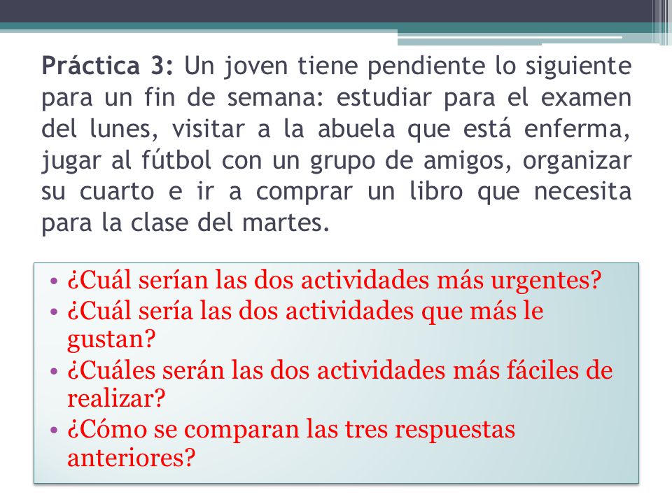 Práctica 3: Un joven tiene pendiente lo siguiente para un fin de semana: estudiar para el examen del lunes, visitar a la abuela que está enferma, jugar al fútbol con un grupo de amigos, organizar su cuarto e ir a comprar un libro que necesita para la clase del martes.