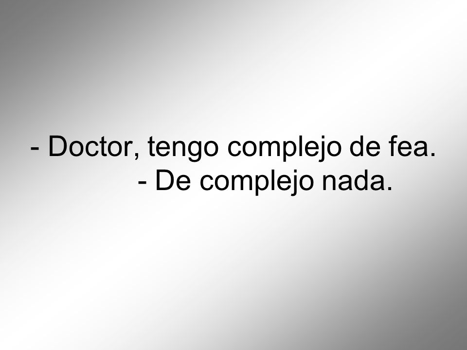 - Doctor, tengo complejo de fea. - De complejo nada.