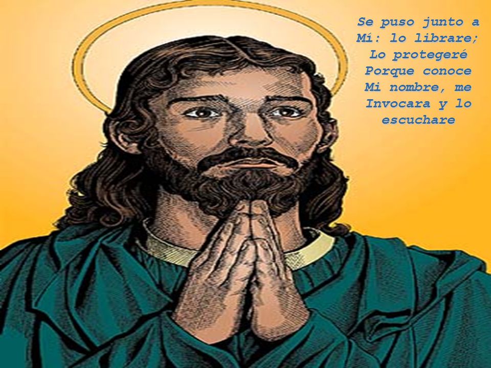 Se puso junto a Mí: lo librare; Lo protegeré Porque conoce Mi nombre, me Invocara y lo escuchare