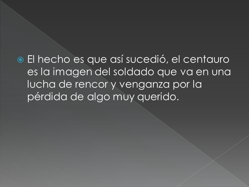 El hecho es que así sucedió, el centauro es la imagen del soldado que va en una lucha de rencor y venganza por la pérdida de algo muy querido.