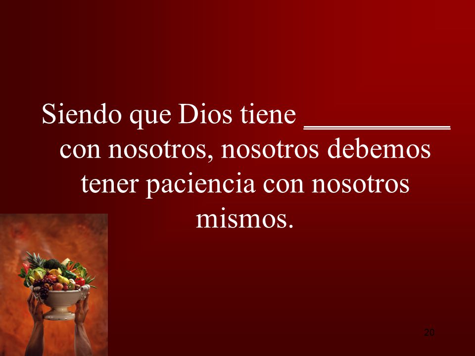 Siendo que Dios tiene __________ con nosotros, nosotros debemos tener paciencia con nosotros mismos.
