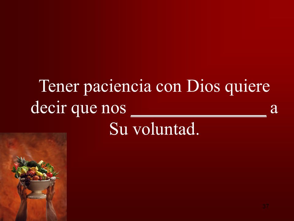 Tener paciencia con Dios quiere decir que nos _______________ a Su voluntad.