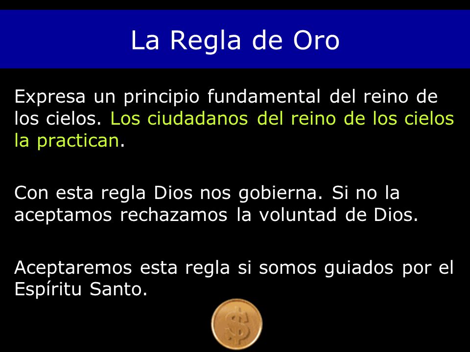 La Regla de Oro Expresa un principio fundamental del reino de los cielos. Los ciudadanos del reino de los cielos la practican.