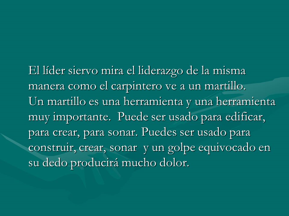 El líder siervo mira el liderazgo de la misma manera como el carpintero ve a un martillo.