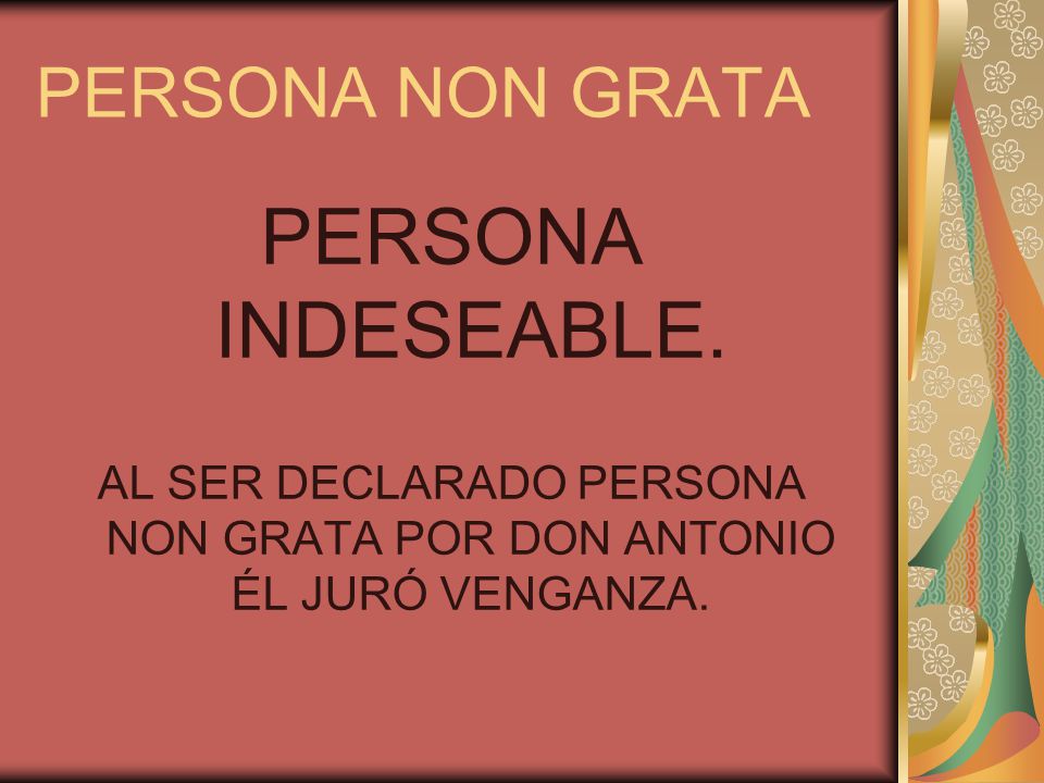 AL SER DECLARADO PERSONA NON GRATA POR DON ANTONIO ÉL JURÓ VENGANZA.