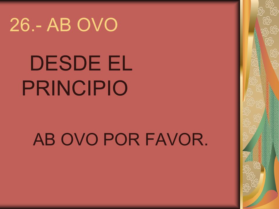 26.- AB OVO DESDE EL PRINCIPIO AB OVO POR FAVOR.