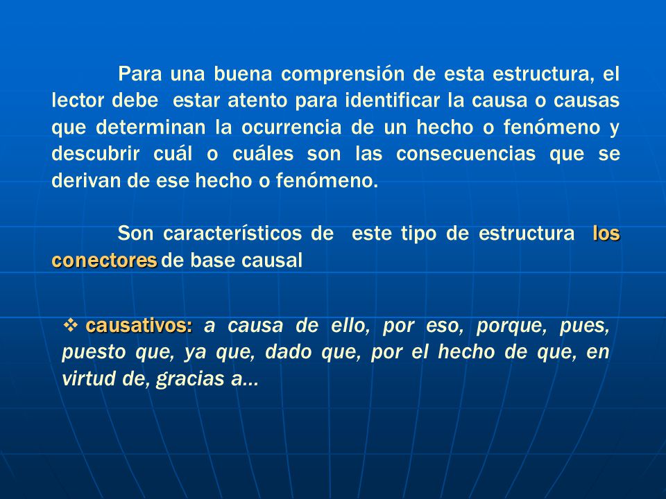 Para una buena comprensión de esta estructura, el lector debe estar atento para identificar la causa o causas que determinan la ocurrencia de un hecho o fenómeno y descubrir cuál o cuáles son las consecuencias que se derivan de ese hecho o fenómeno.