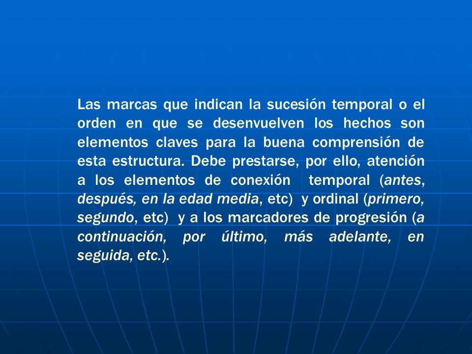 Las marcas que indican la sucesión temporal o el orden en que se desenvuelven los hechos son elementos claves para la buena comprensión de esta estructura.