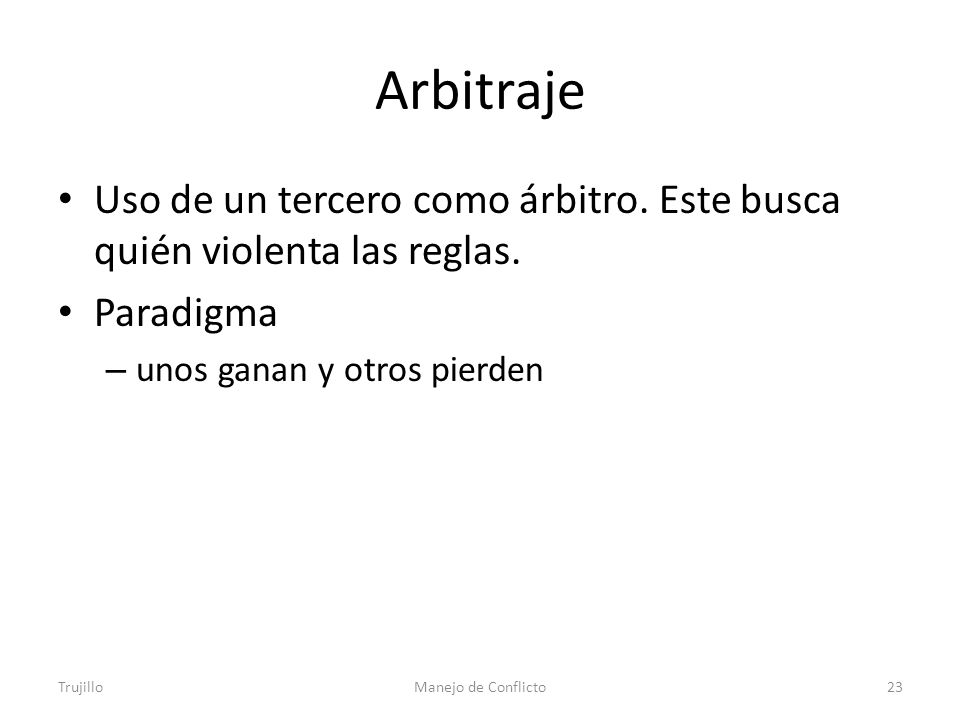 Arbitraje Uso de un tercero como árbitro. Este busca quién violenta las reglas. Paradigma. unos ganan y otros pierden.