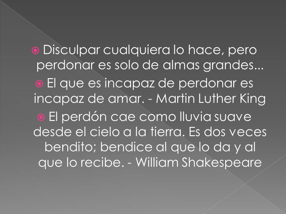 El que es incapaz de perdonar es incapaz de amar. - Martin Luther King
