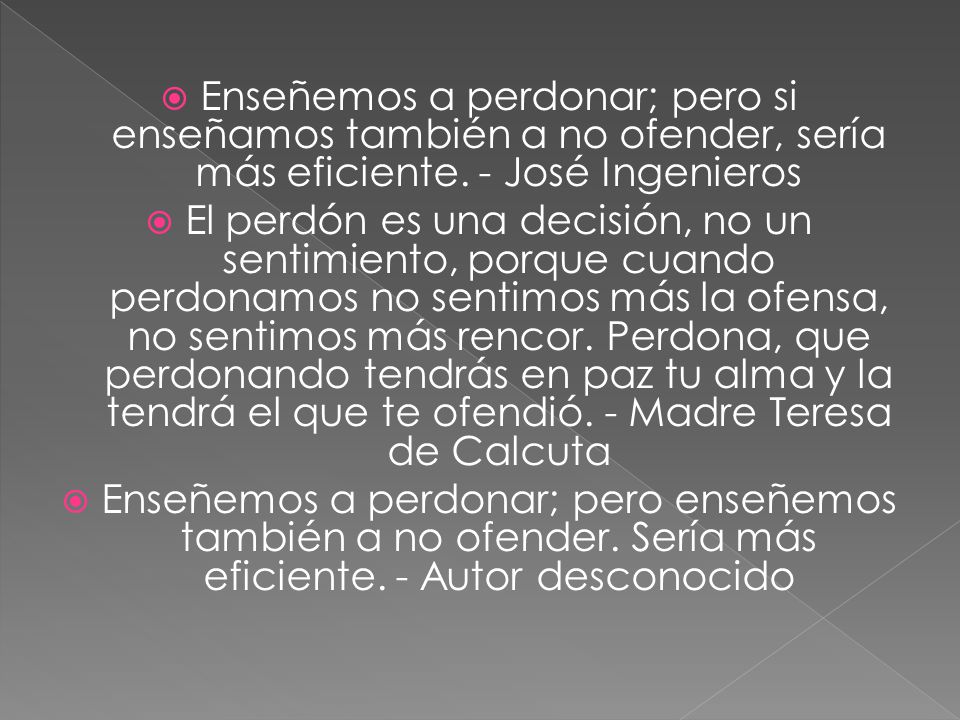 Enseñemos a perdonar; pero si enseñamos también a no ofender, sería más eficiente. - José Ingenieros