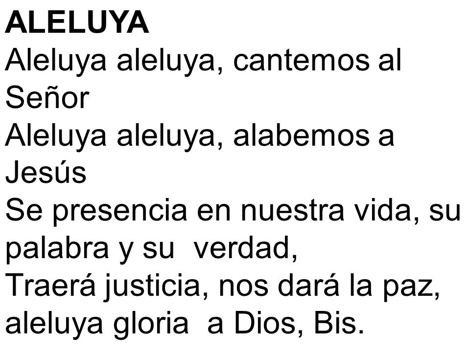 ALELUYA Aleluya aleluya, cantemos al Señor. Aleluya aleluya, alabemos a Jesús. Se presencia en nuestra vida, su palabra y su verdad,