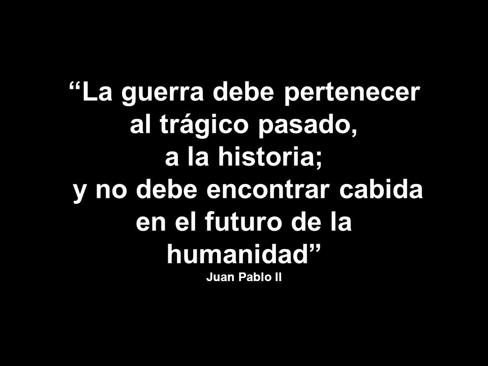 La guerra debe pertenecer al trágico pasado, a la historia;