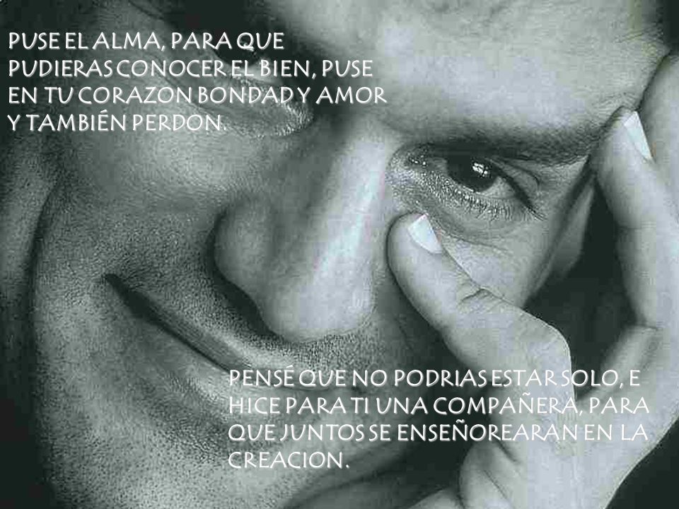 PUSE EL ALMA, PARA QUE PUDIERAS CONOCER EL BIEN, PUSE EN TU CORAZON BONDAD Y AMOR Y TAMBIÉN PERDON.