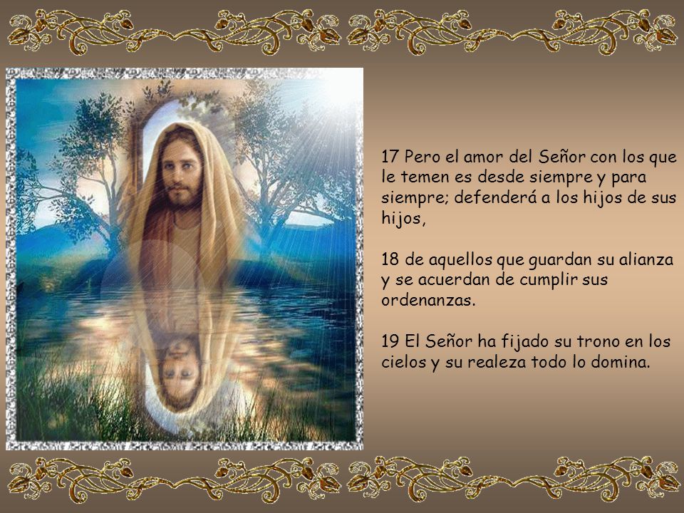 17 Pero el amor del Señor con los que le temen es desde siempre y para siempre; defenderá a los hijos de sus hijos,