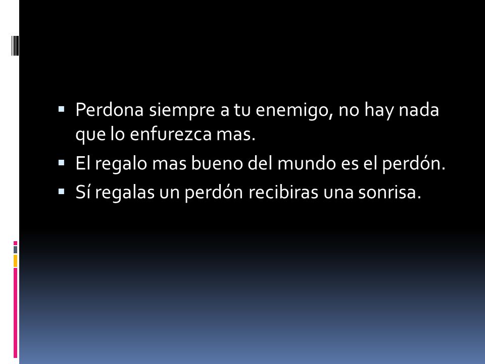 Perdona siempre a tu enemigo, no hay nada que lo enfurezca mas.