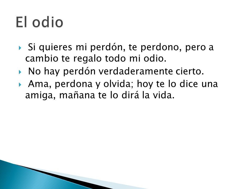 El odio Si quieres mi perdón, te perdono, pero a cambio te regalo todo mi odio. No hay perdón verdaderamente cierto.