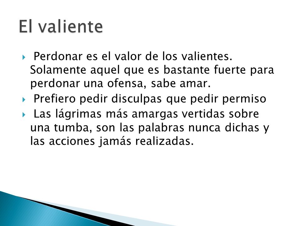 El valiente Perdonar es el valor de los valientes. Solamente aquel que es bastante fuerte para perdonar una ofensa, sabe amar.