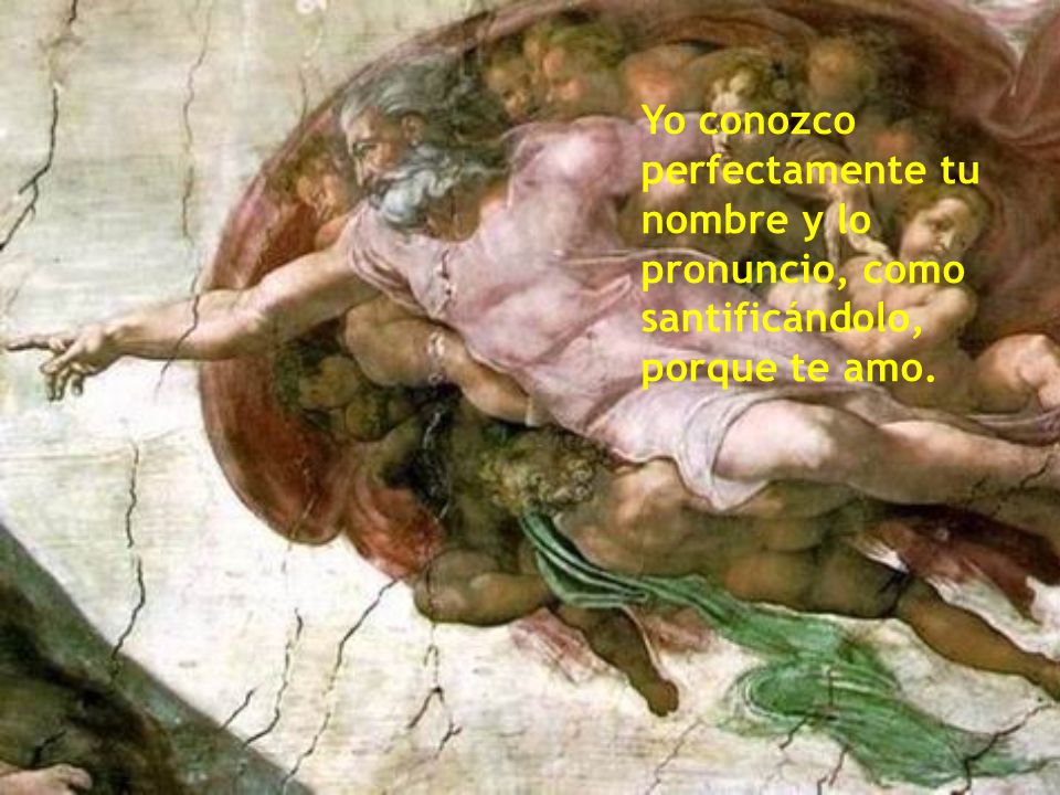 Yo conozco perfectamente tu nombre y lo pronuncio, como santificándolo, porque te amo.