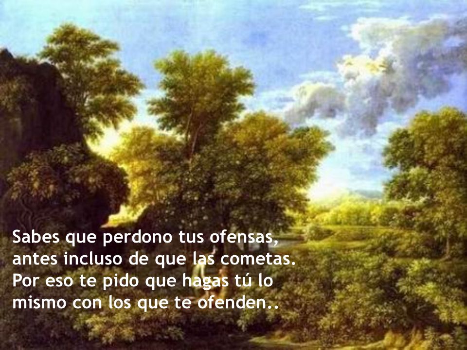 Sabes que perdono tus ofensas, antes incluso de que las cometas.
