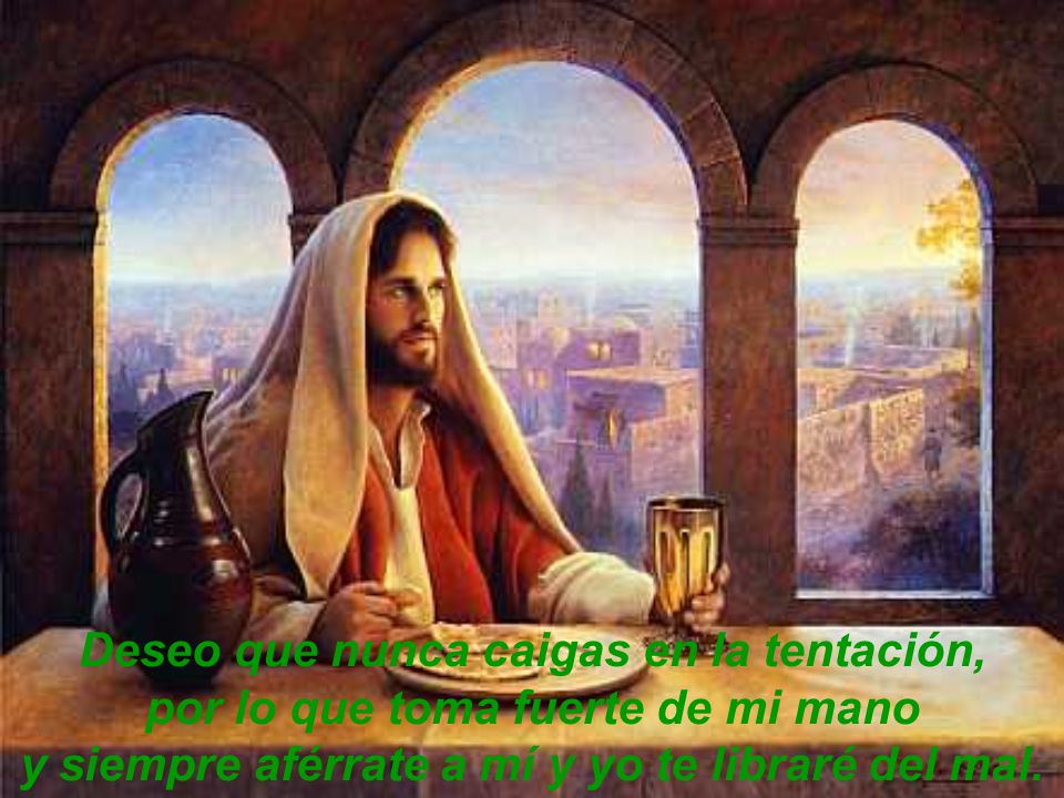 Deseo que nunca caigas en la tentación, por lo que toma fuerte de mi mano y siempre aférrate a mí y yo te libraré del mal.