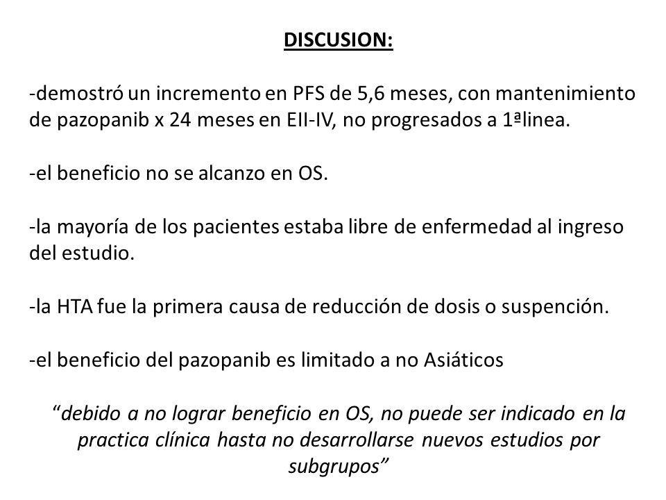 DISCUSION: -demostró un incremento en PFS de 5,6 meses, con mantenimiento de pazopanib x 24 meses en EII-IV, no progresados a 1ªlinea.
