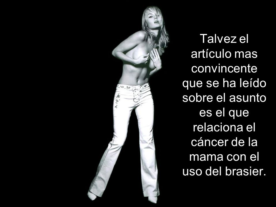 Talvez el artículo mas convincente que se ha leído sobre el asunto es el que relaciona el cáncer de la mama con el uso del brasier.