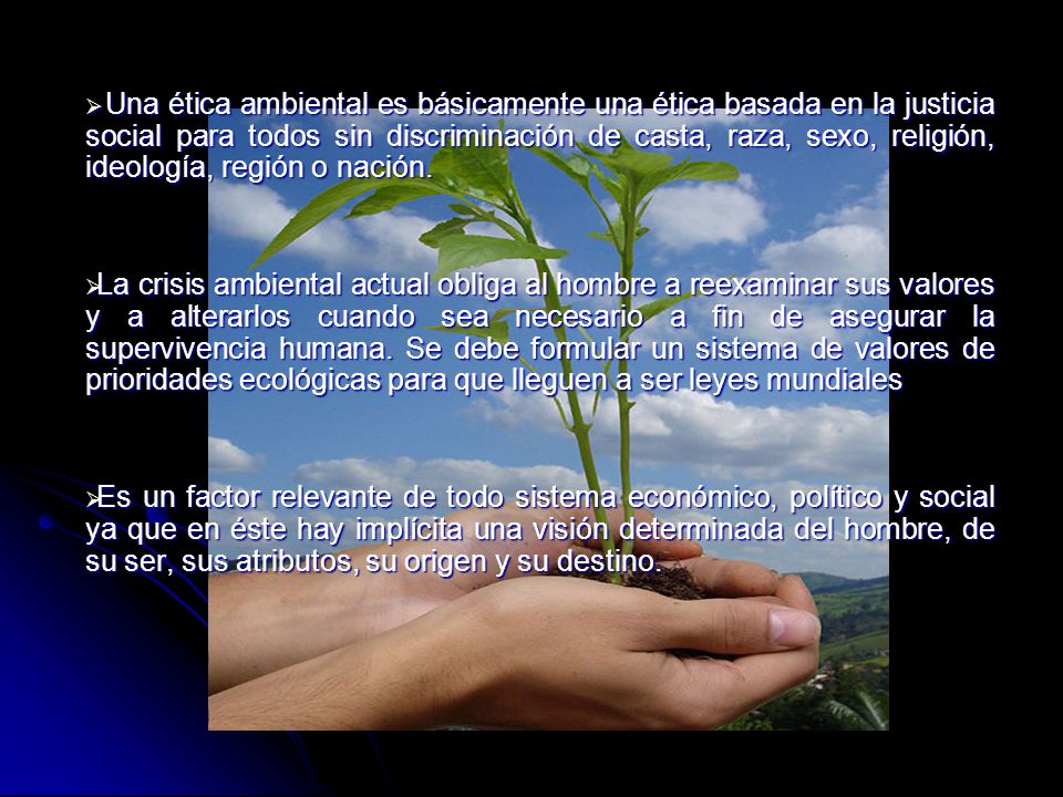 Una ética ambiental es básicamente una ética basada en la justicia social para todos sin discriminación de casta, raza, sexo, religión, ideología, región o nación.