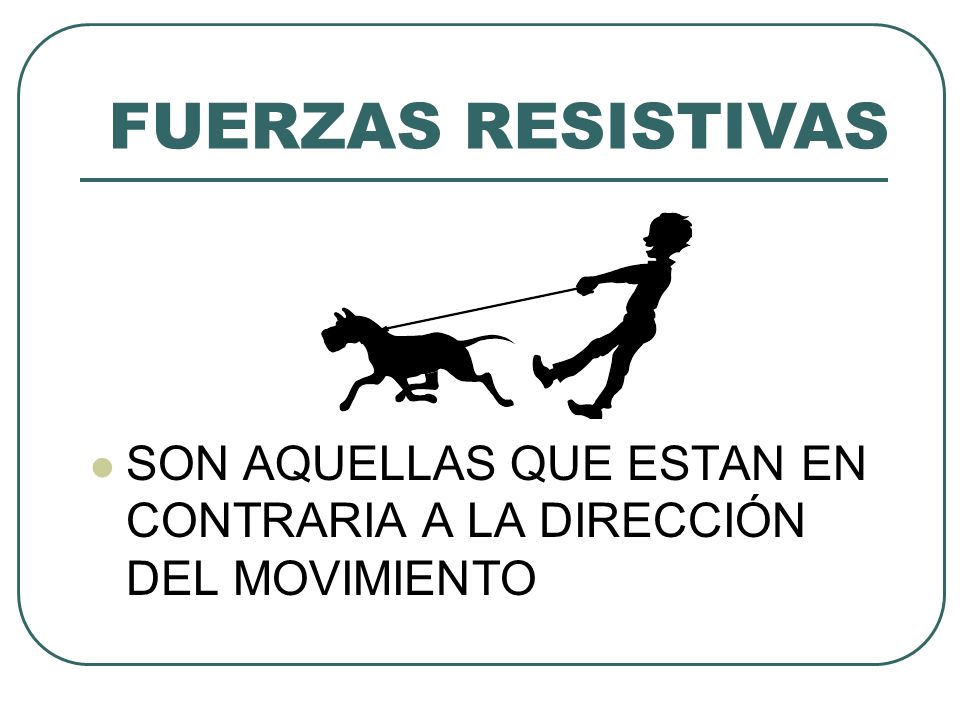 FUERZAS RESISTIVAS SON AQUELLAS QUE ESTAN EN CONTRARIA A LA DIRECCIÓN DEL MOVIMIENTO