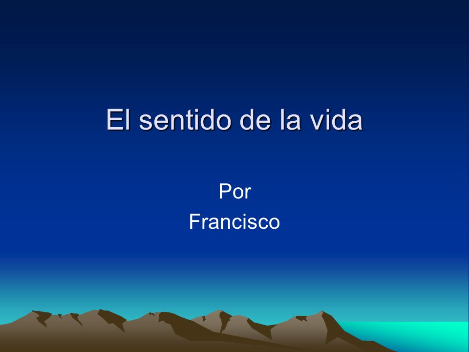 El sentido de la vida Por Francisco
