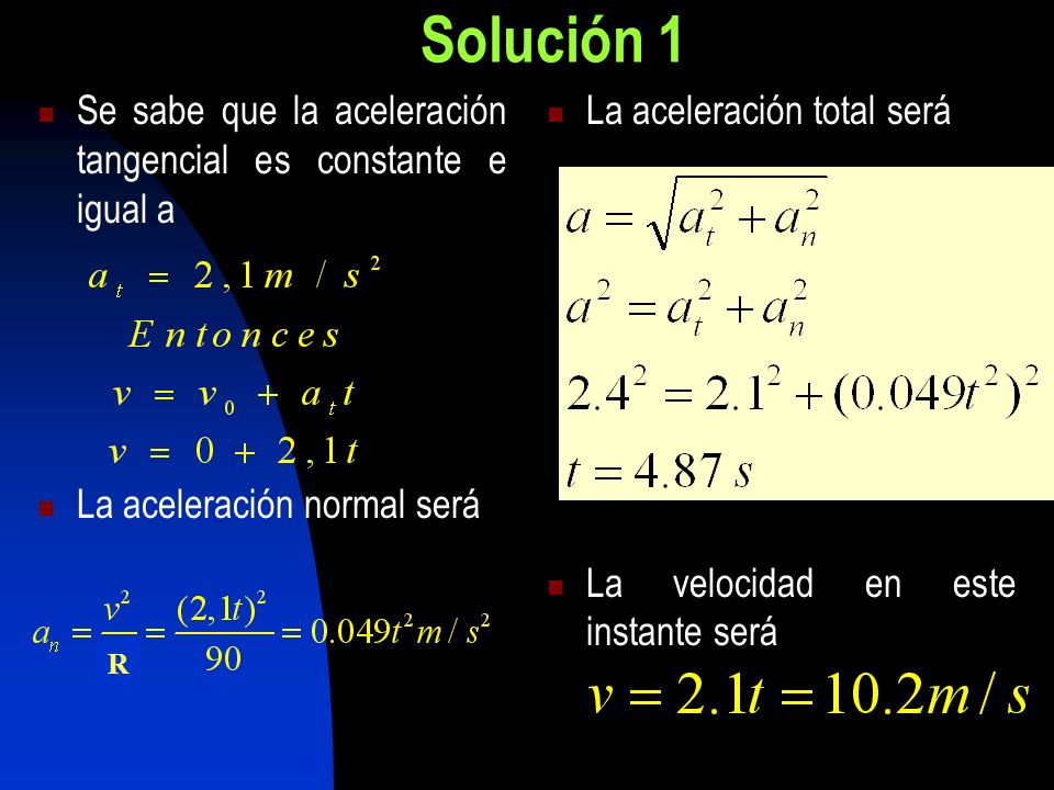 Solución 1 Se sabe que la aceleración tangencial es constante e igual a. La aceleración normal será.