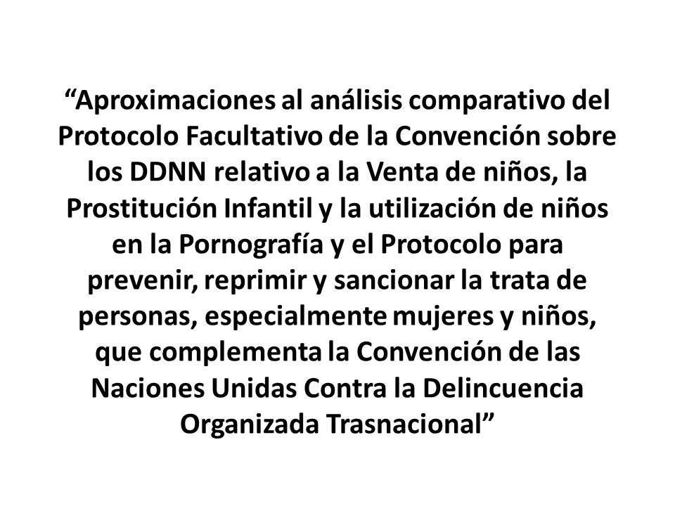 Aproximaciones al análisis comparativo del Protocolo Facultativo de la Convención sobre los DDNN relativo a la Venta de niños, la Prostitución Infantil y la utilización de niños en la Pornografía y el Protocolo para prevenir, reprimir y sancionar la trata de personas, especialmente mujeres y niños, que complementa la Convención de las Naciones Unidas Contra la Delincuencia Organizada Trasnacional
