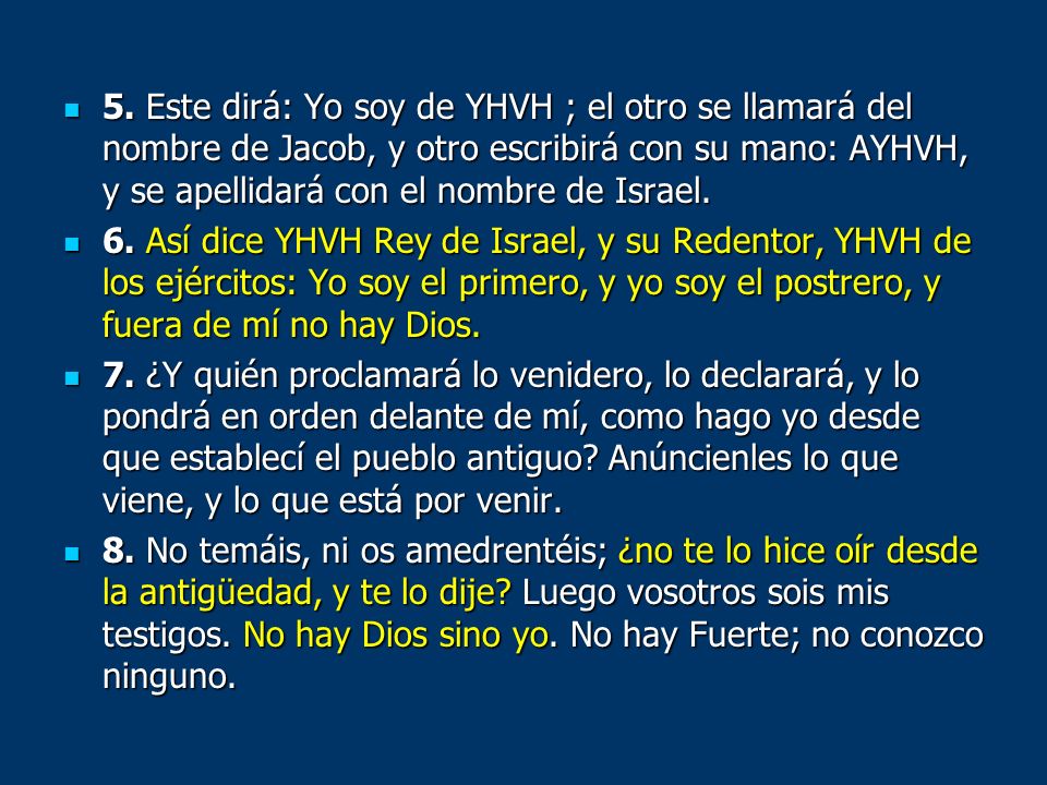 5. Este dirá: Yo soy de YHVH ; el otro se llamará del nombre de Jacob, y otro escribirá con su mano: AYHVH, y se apellidará con el nombre de Israel.