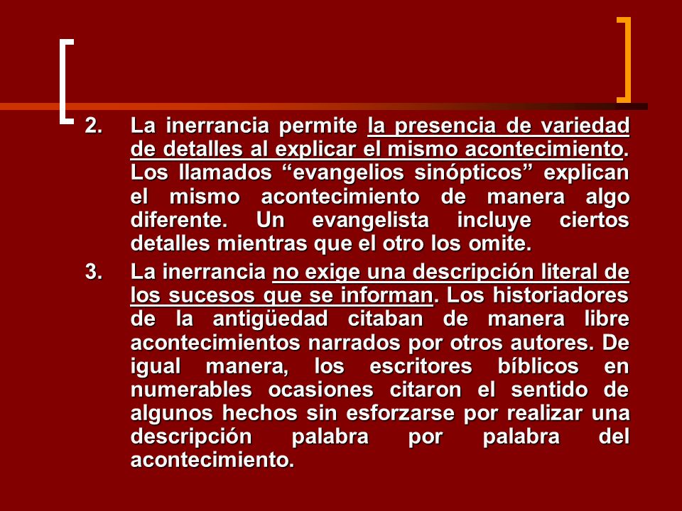 La inerrancia permite la presencia de variedad de detalles al explicar el mismo acontecimiento. Los llamados evangelios sinópticos explican el mismo acontecimiento de manera algo diferente. Un evangelista incluye ciertos detalles mientras que el otro los omite.