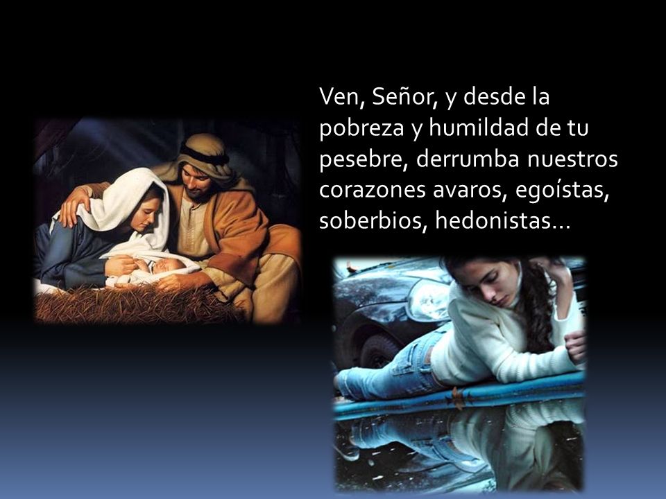 Ven, Señor, y desde la pobreza y humildad de tu pesebre, derrumba nuestros corazones avaros, egoístas, soberbios, hedonistas…