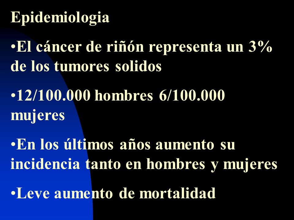 Epidemiologia El cáncer de riñón representa un 3% de los tumores solidos. 12/ hombres 6/ mujeres.