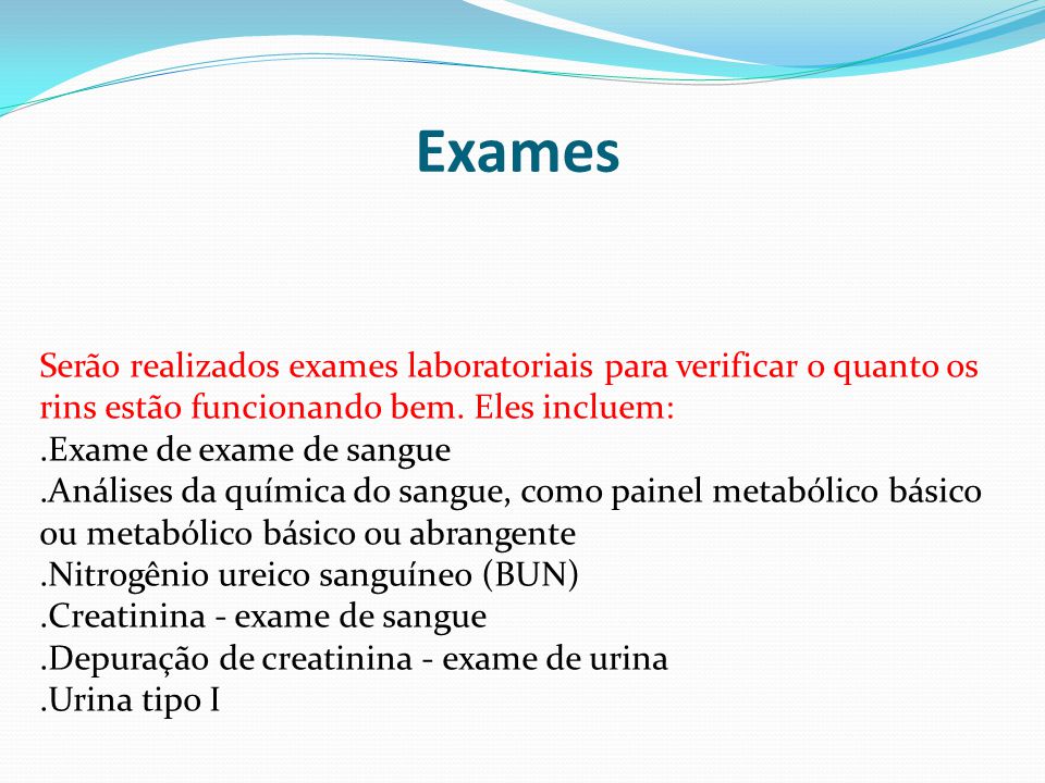 Exames Serão realizados exames laboratoriais para verificar o quanto os rins estão funcionando bem. Eles incluem: