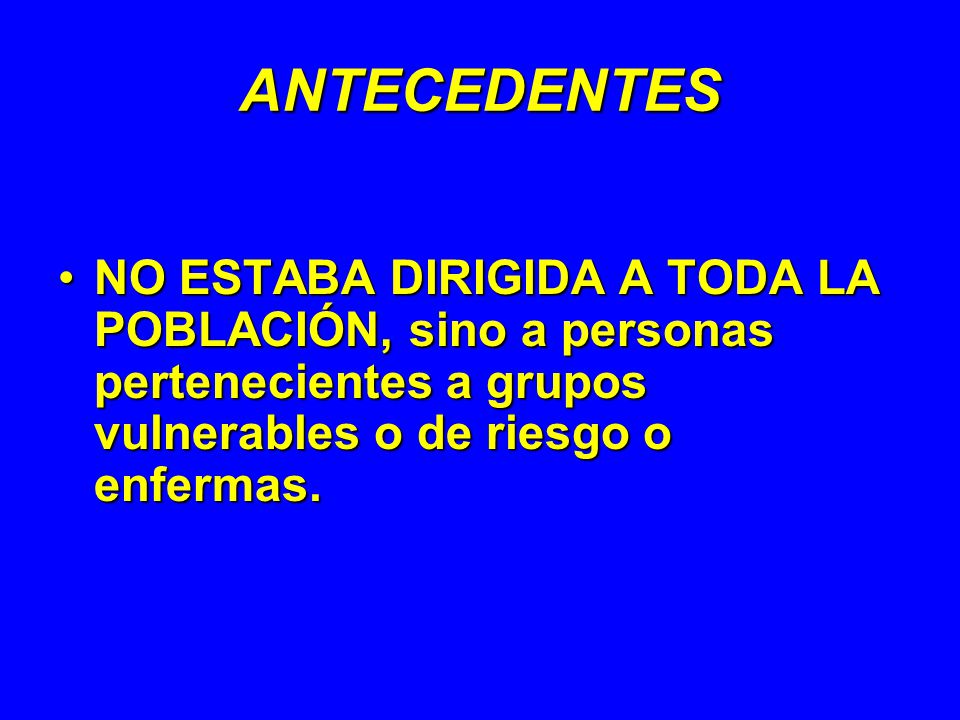 ANTECEDENTES NO ESTABA DIRIGIDA A TODA LA POBLACIÓN, sino a personas pertenecientes a grupos vulnerables o de riesgo o enfermas.