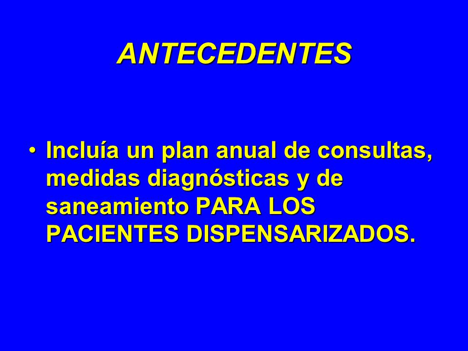 ANTECEDENTES Incluía un plan anual de consultas, medidas diagnósticas y de saneamiento PARA LOS PACIENTES DISPENSARIZADOS.