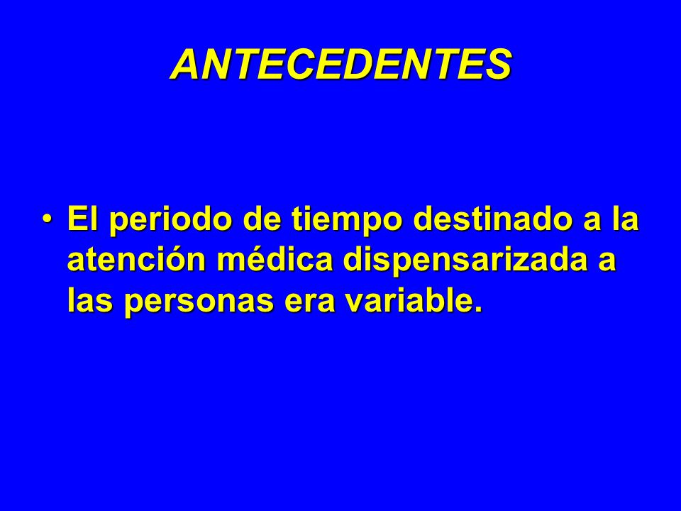ANTECEDENTES El periodo de tiempo destinado a la atención médica dispensarizada a las personas era variable.