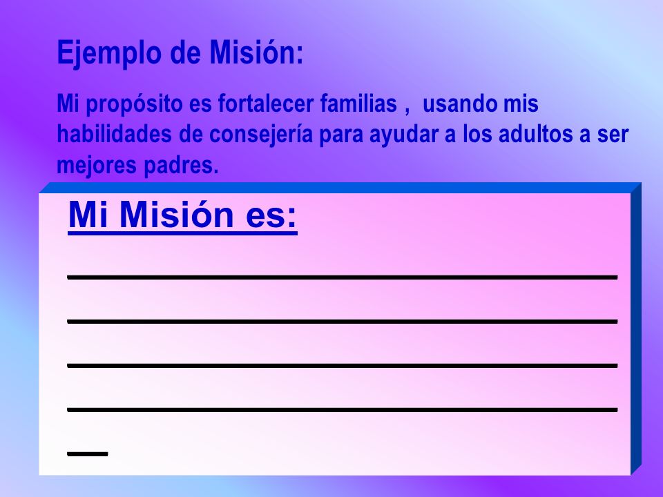 Ejemplo de Misión: Mi propósito es fortalecer familias , usando mis habilidades de consejería para ayudar a los adultos a ser mejores padres.