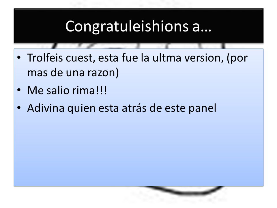 Congratuleishions a… Trolfeis cuest, esta fue la ultma version, (por mas de una razon) Me salio rima!!!
