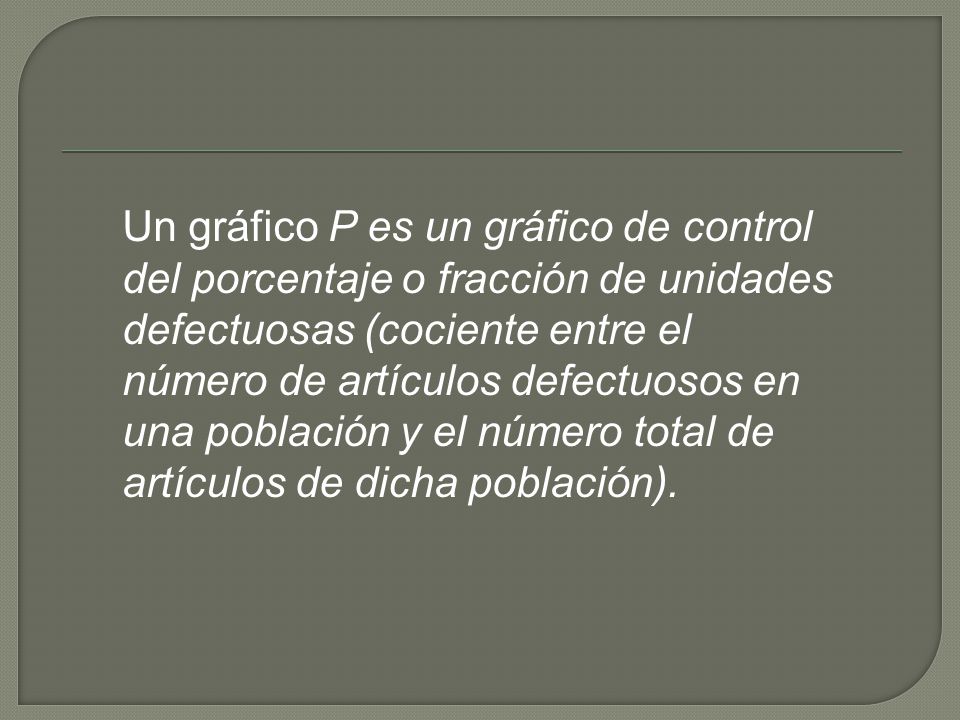 Un gráfico P es un gráfico de control del porcentaje o fracción de unidades defectuosas (cociente entre el número de artículos defectuosos en una población y el número total de artículos de dicha población).