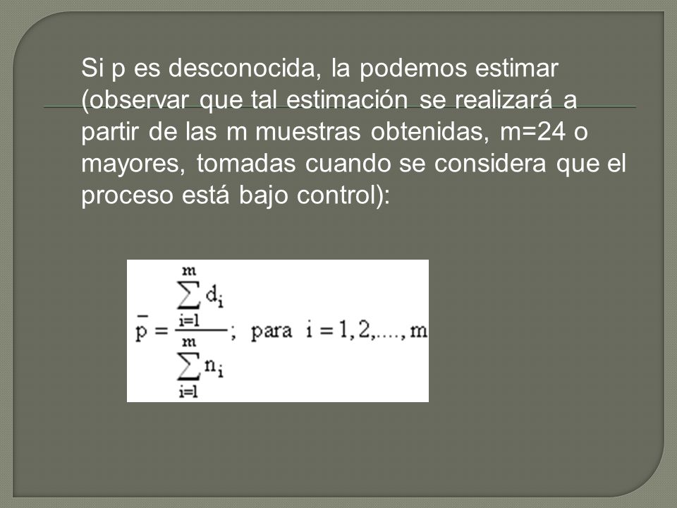 Si p es desconocida, la podemos estimar (observar que tal estimación se realizará a partir de las m muestras obtenidas, m=24 o mayores, tomadas cuando se considera que el proceso está bajo control):