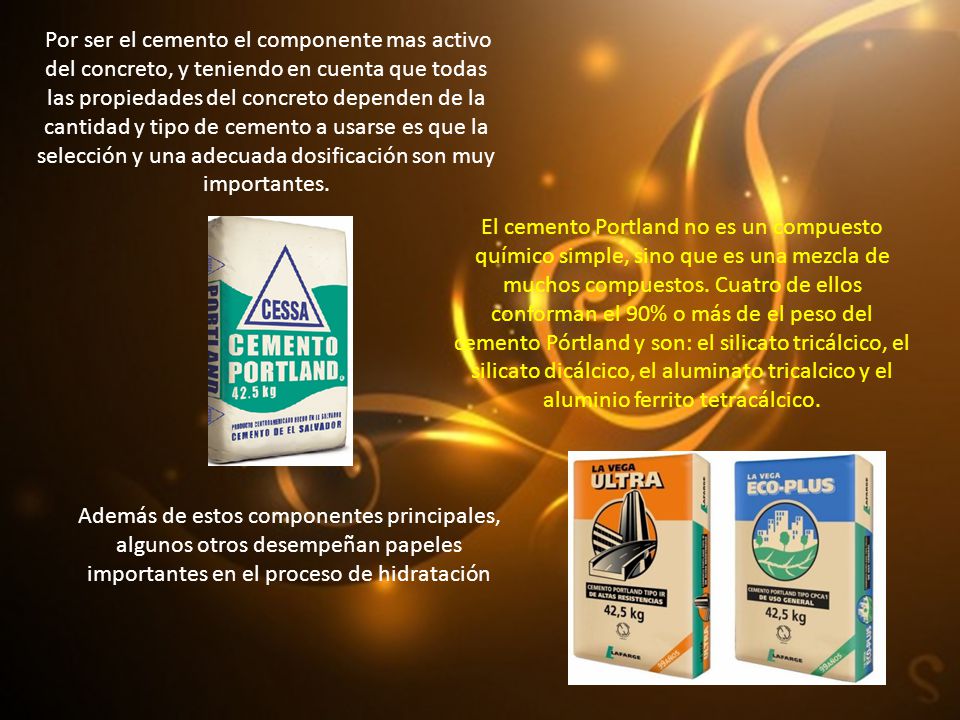 Por ser el cemento el componente mas activo del concreto, y teniendo en cuenta que todas las propiedades del concreto dependen de la cantidad y tipo de cemento a usarse es que la selección y una adecuada dosificación son muy importantes.